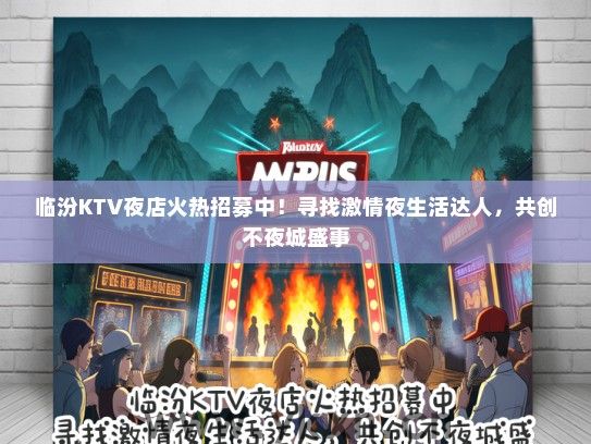 临汾KTV夜店火热招募中!寻找激情夜生活达人,共创不夜城盛事 临汾KTV夜店火热招募中!寻找激情夜生活达人,共创不夜城盛事